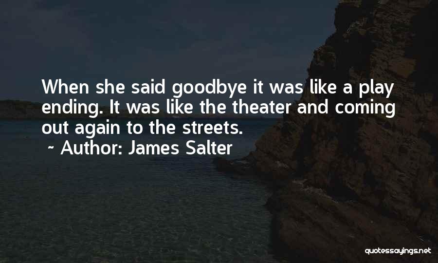 James Salter Quotes: When She Said Goodbye It Was Like A Play Ending. It Was Like The Theater And Coming Out Again To