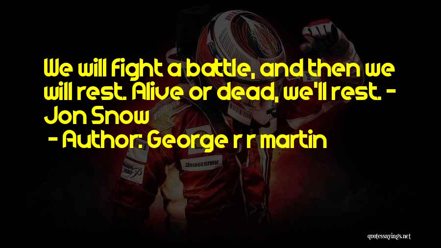 George R R Martin Quotes: We Will Fight A Battle, And Then We Will Rest. Alive Or Dead, We'll Rest. - Jon Snow