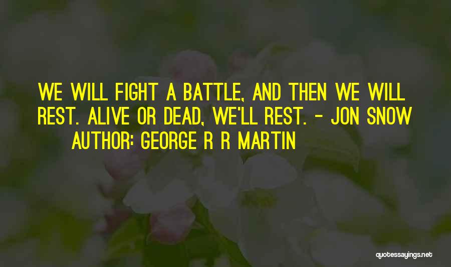George R R Martin Quotes: We Will Fight A Battle, And Then We Will Rest. Alive Or Dead, We'll Rest. - Jon Snow