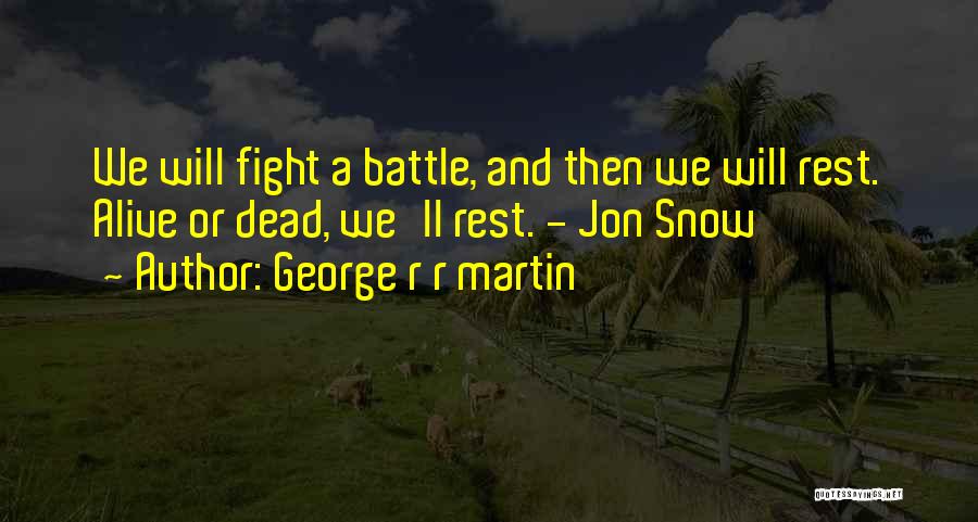 George R R Martin Quotes: We Will Fight A Battle, And Then We Will Rest. Alive Or Dead, We'll Rest. - Jon Snow