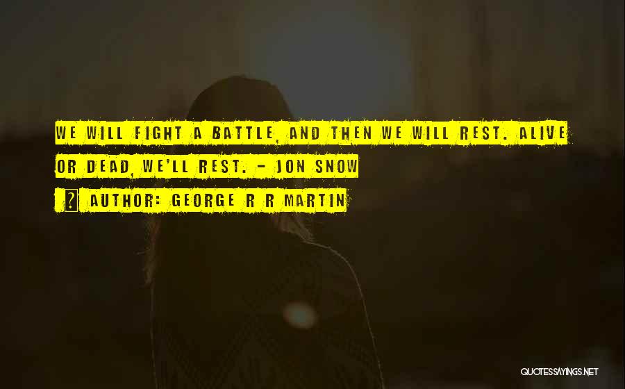 George R R Martin Quotes: We Will Fight A Battle, And Then We Will Rest. Alive Or Dead, We'll Rest. - Jon Snow
