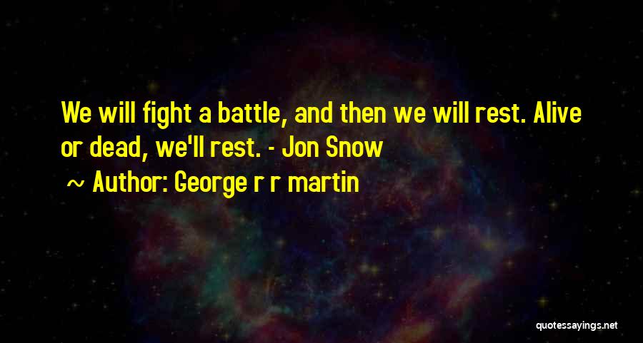 George R R Martin Quotes: We Will Fight A Battle, And Then We Will Rest. Alive Or Dead, We'll Rest. - Jon Snow