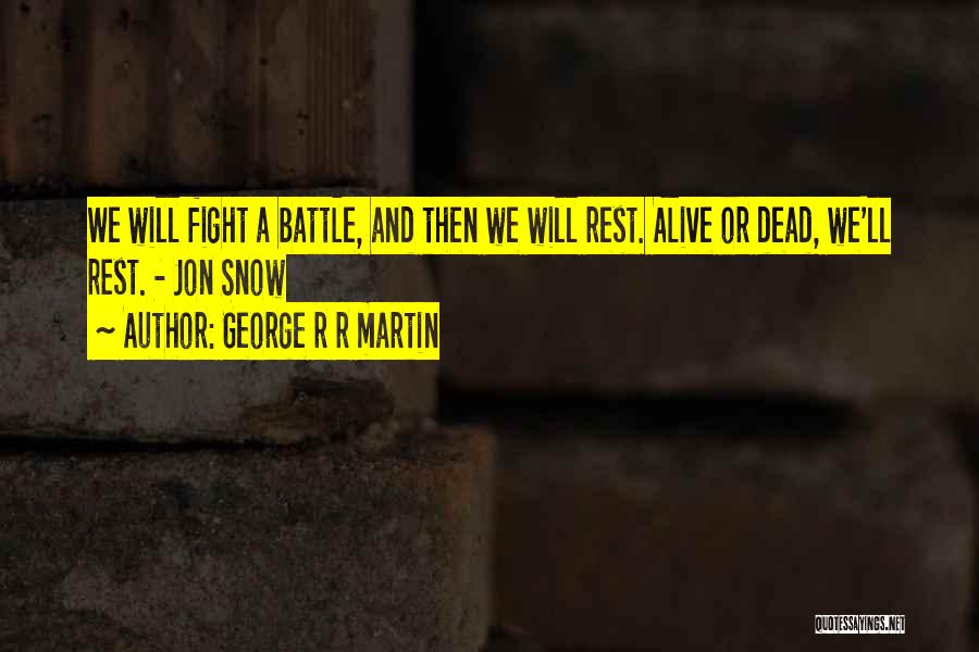 George R R Martin Quotes: We Will Fight A Battle, And Then We Will Rest. Alive Or Dead, We'll Rest. - Jon Snow