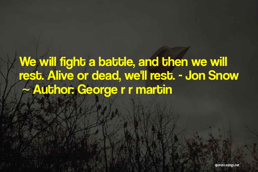 George R R Martin Quotes: We Will Fight A Battle, And Then We Will Rest. Alive Or Dead, We'll Rest. - Jon Snow