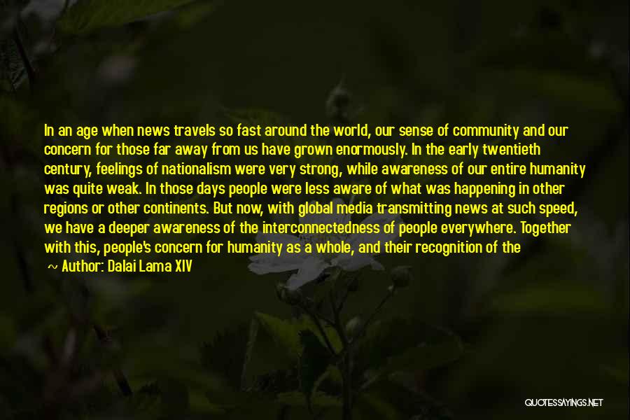 Dalai Lama XIV Quotes: In An Age When News Travels So Fast Around The World, Our Sense Of Community And Our Concern For Those