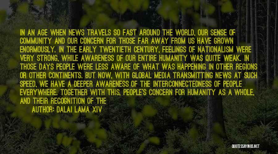 Dalai Lama XIV Quotes: In An Age When News Travels So Fast Around The World, Our Sense Of Community And Our Concern For Those