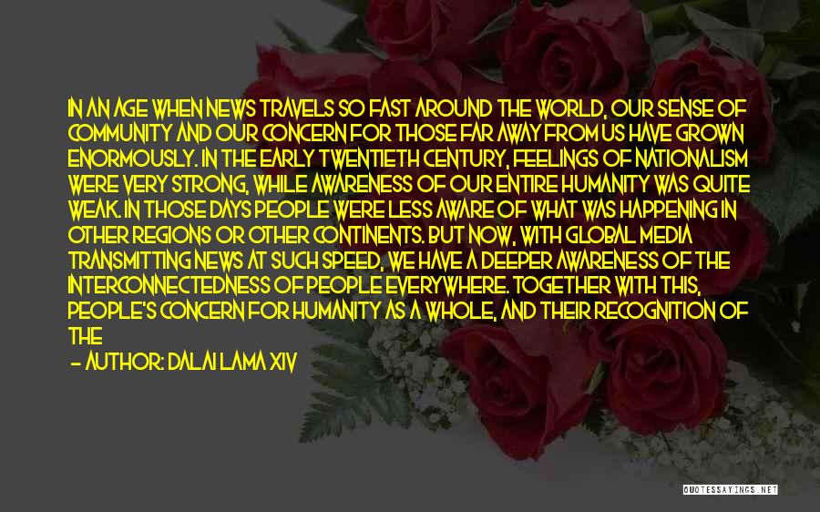 Dalai Lama XIV Quotes: In An Age When News Travels So Fast Around The World, Our Sense Of Community And Our Concern For Those