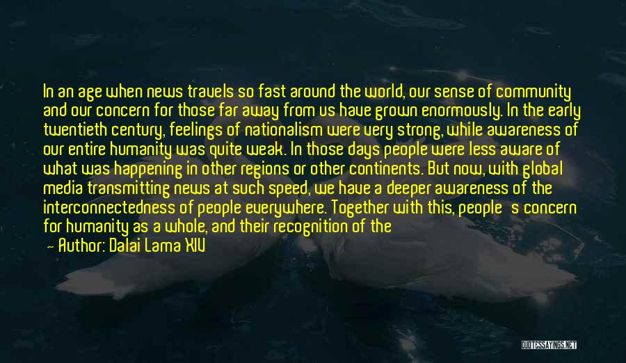 Dalai Lama XIV Quotes: In An Age When News Travels So Fast Around The World, Our Sense Of Community And Our Concern For Those