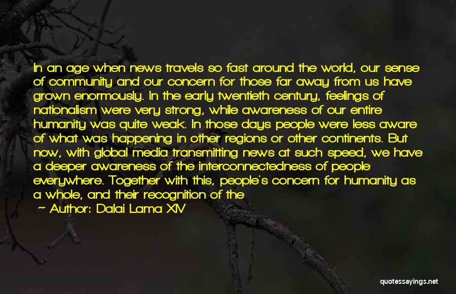 Dalai Lama XIV Quotes: In An Age When News Travels So Fast Around The World, Our Sense Of Community And Our Concern For Those