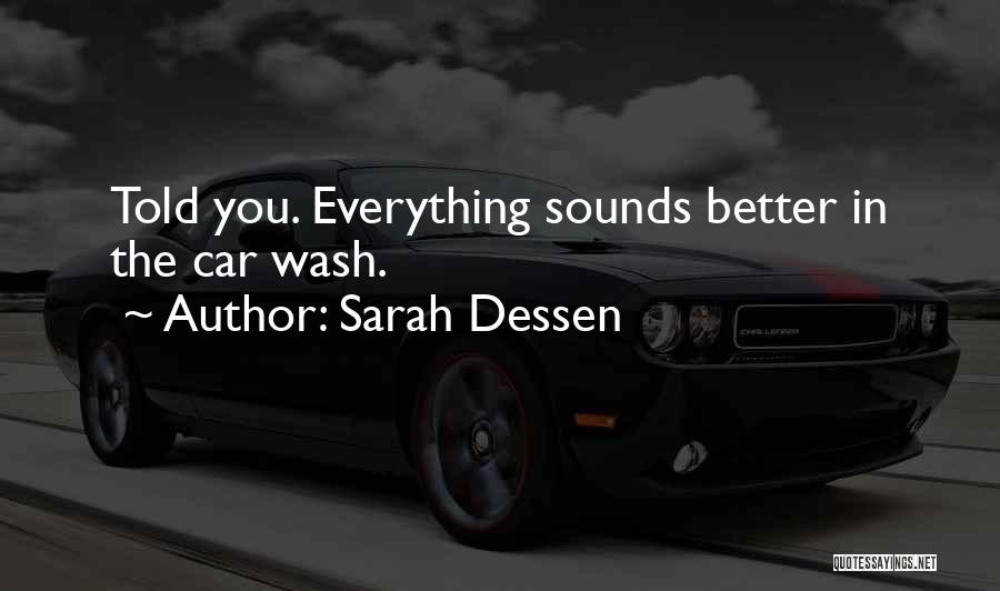 Sarah Dessen Quotes: Told You. Everything Sounds Better In The Car Wash.
