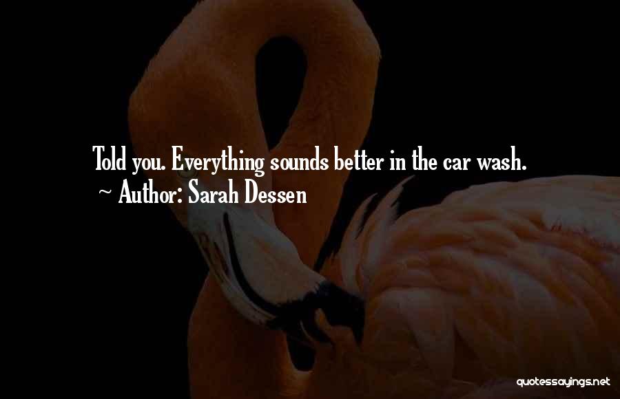 Sarah Dessen Quotes: Told You. Everything Sounds Better In The Car Wash.