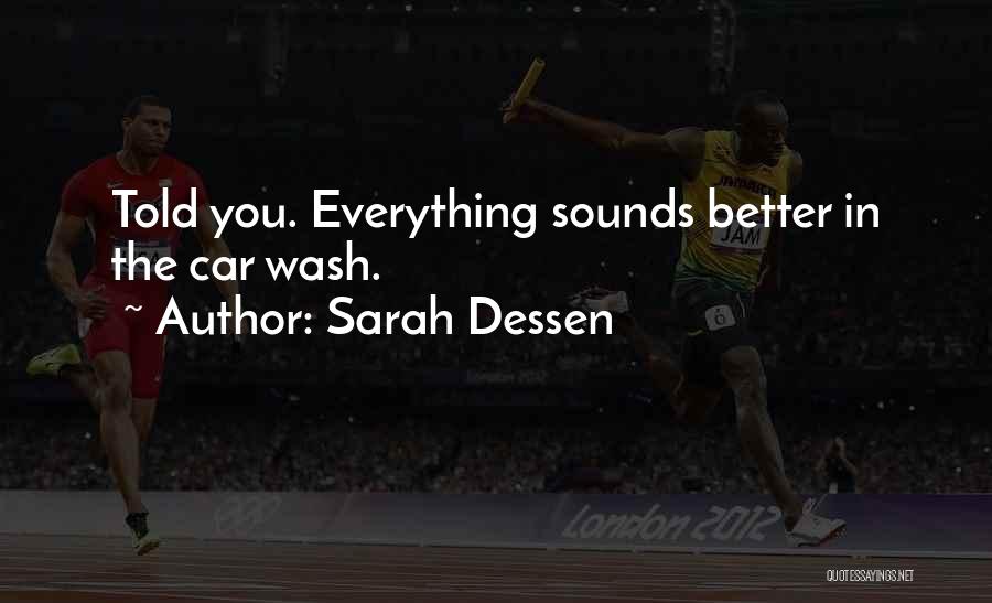 Sarah Dessen Quotes: Told You. Everything Sounds Better In The Car Wash.