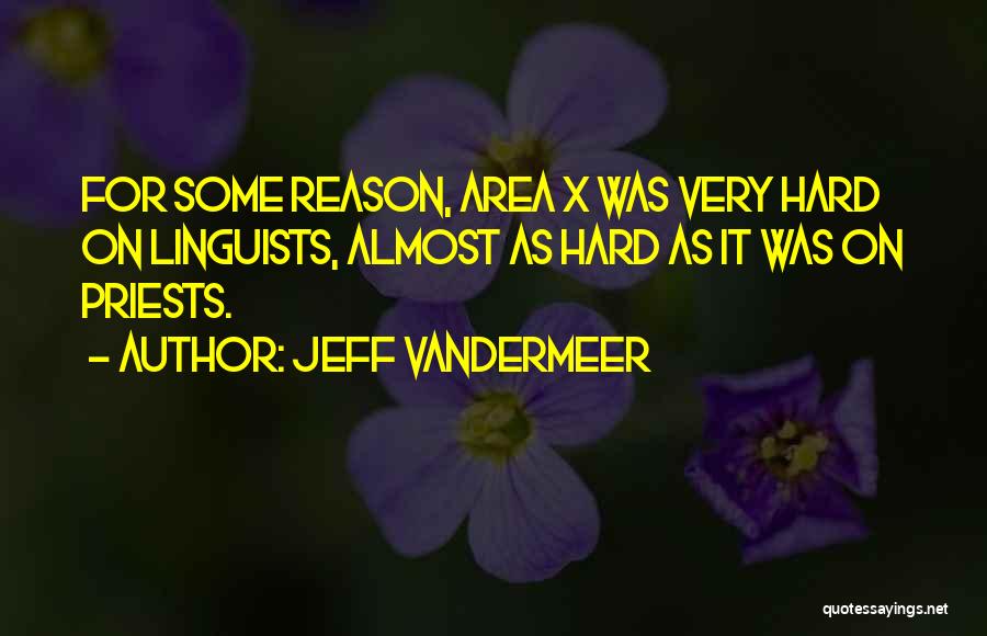 Jeff VanderMeer Quotes: For Some Reason, Area X Was Very Hard On Linguists, Almost As Hard As It Was On Priests.