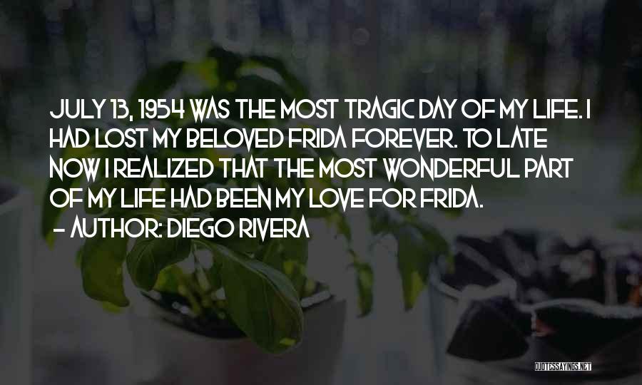 Diego Rivera Quotes: July 13, 1954 Was The Most Tragic Day Of My Life. I Had Lost My Beloved Frida Forever. To Late