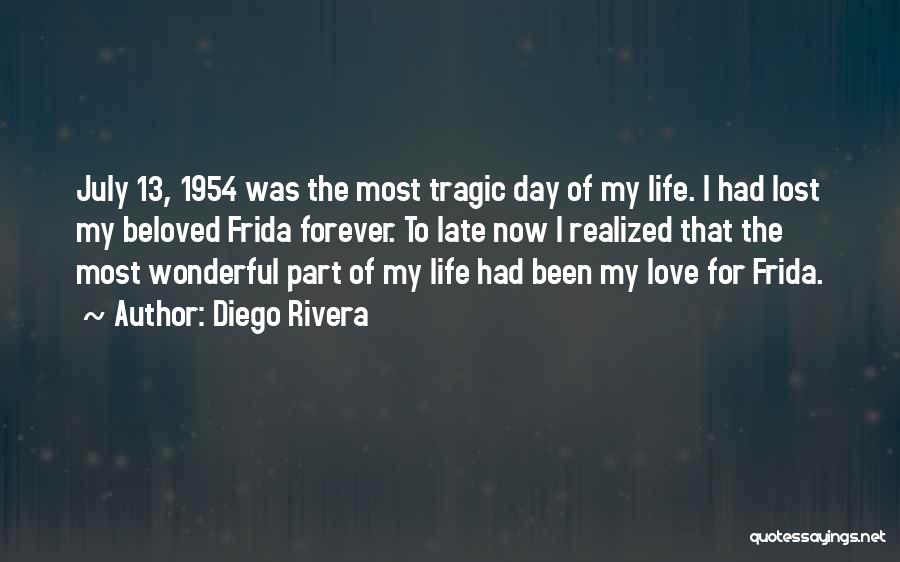 Diego Rivera Quotes: July 13, 1954 Was The Most Tragic Day Of My Life. I Had Lost My Beloved Frida Forever. To Late
