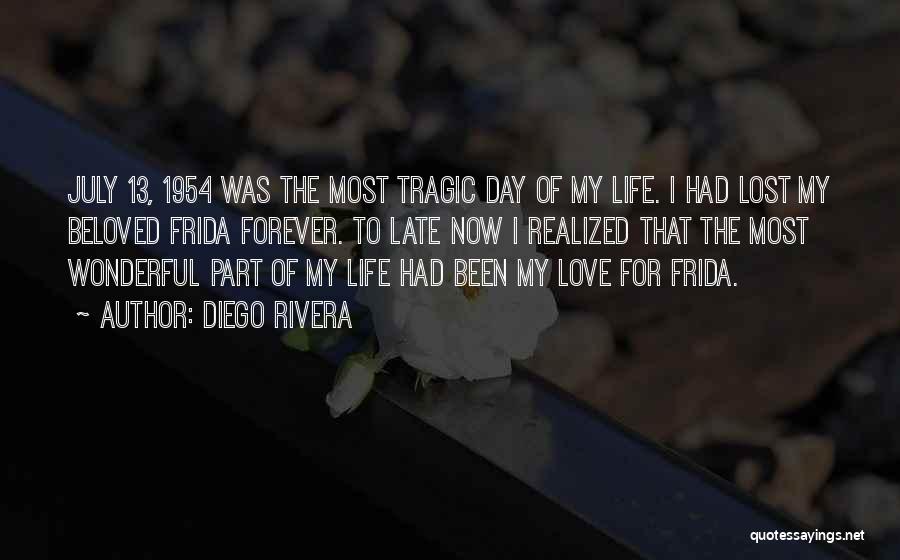 Diego Rivera Quotes: July 13, 1954 Was The Most Tragic Day Of My Life. I Had Lost My Beloved Frida Forever. To Late