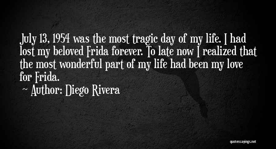 Diego Rivera Quotes: July 13, 1954 Was The Most Tragic Day Of My Life. I Had Lost My Beloved Frida Forever. To Late