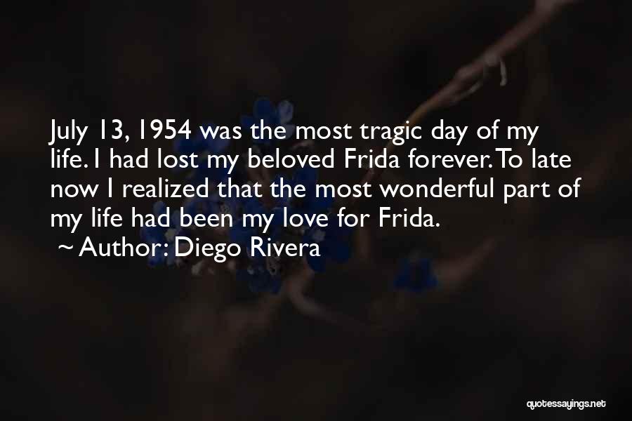 Diego Rivera Quotes: July 13, 1954 Was The Most Tragic Day Of My Life. I Had Lost My Beloved Frida Forever. To Late