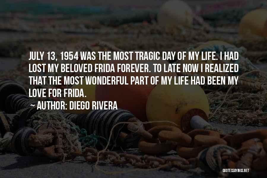 Diego Rivera Quotes: July 13, 1954 Was The Most Tragic Day Of My Life. I Had Lost My Beloved Frida Forever. To Late