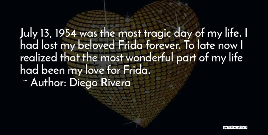 Diego Rivera Quotes: July 13, 1954 Was The Most Tragic Day Of My Life. I Had Lost My Beloved Frida Forever. To Late