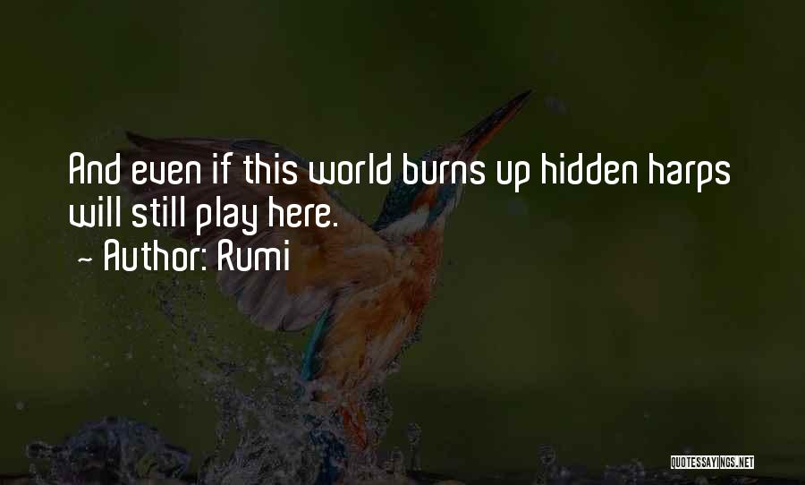 Rumi Quotes: And Even If This World Burns Up Hidden Harps Will Still Play Here.