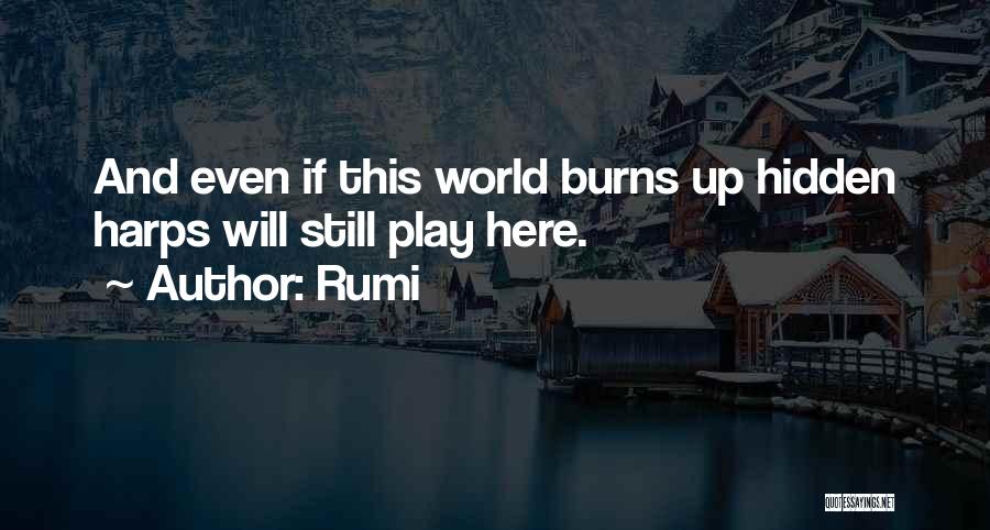 Rumi Quotes: And Even If This World Burns Up Hidden Harps Will Still Play Here.
