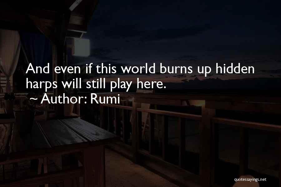 Rumi Quotes: And Even If This World Burns Up Hidden Harps Will Still Play Here.