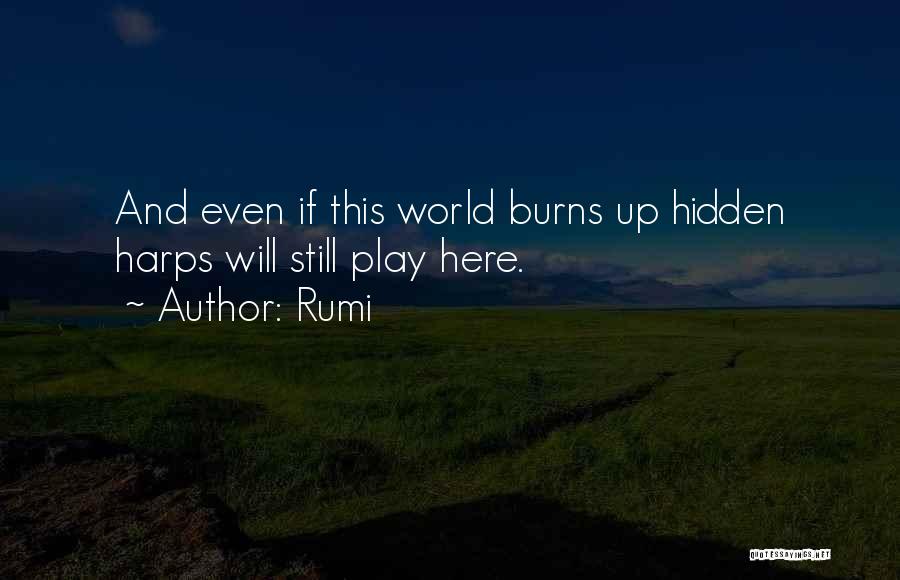 Rumi Quotes: And Even If This World Burns Up Hidden Harps Will Still Play Here.