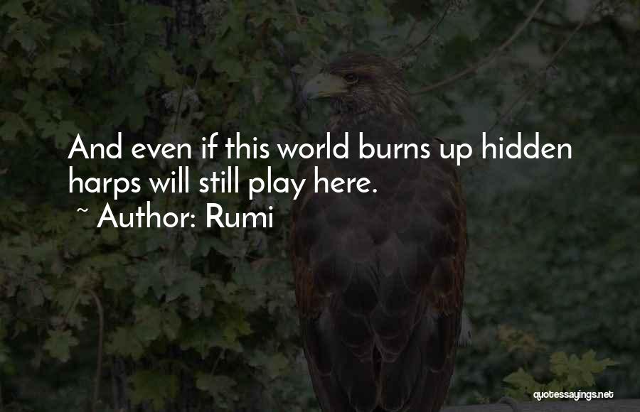 Rumi Quotes: And Even If This World Burns Up Hidden Harps Will Still Play Here.
