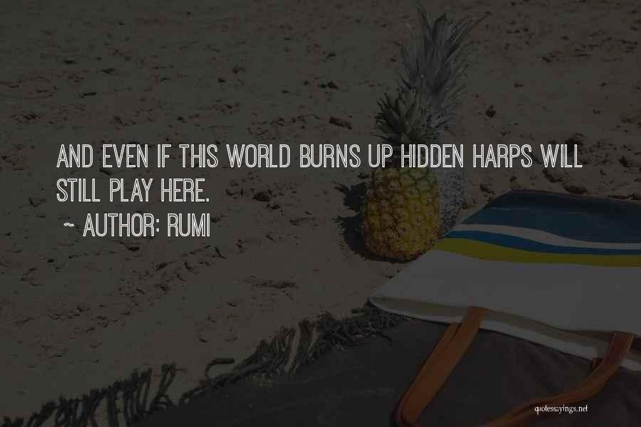 Rumi Quotes: And Even If This World Burns Up Hidden Harps Will Still Play Here.