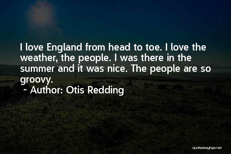 Otis Redding Quotes: I Love England From Head To Toe. I Love The Weather, The People. I Was There In The Summer And