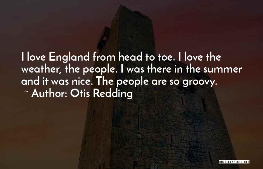 Otis Redding Quotes: I Love England From Head To Toe. I Love The Weather, The People. I Was There In The Summer And