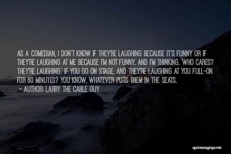 Larry The Cable Guy Quotes: As A Comedian, I Don't Know If They're Laughing Because It's Funny Or If They're Laughing At Me Because I'm