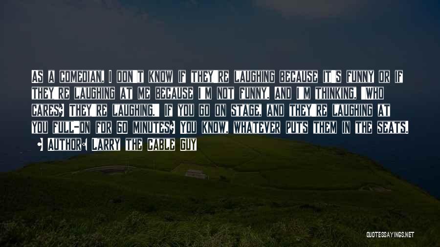 Larry The Cable Guy Quotes: As A Comedian, I Don't Know If They're Laughing Because It's Funny Or If They're Laughing At Me Because I'm