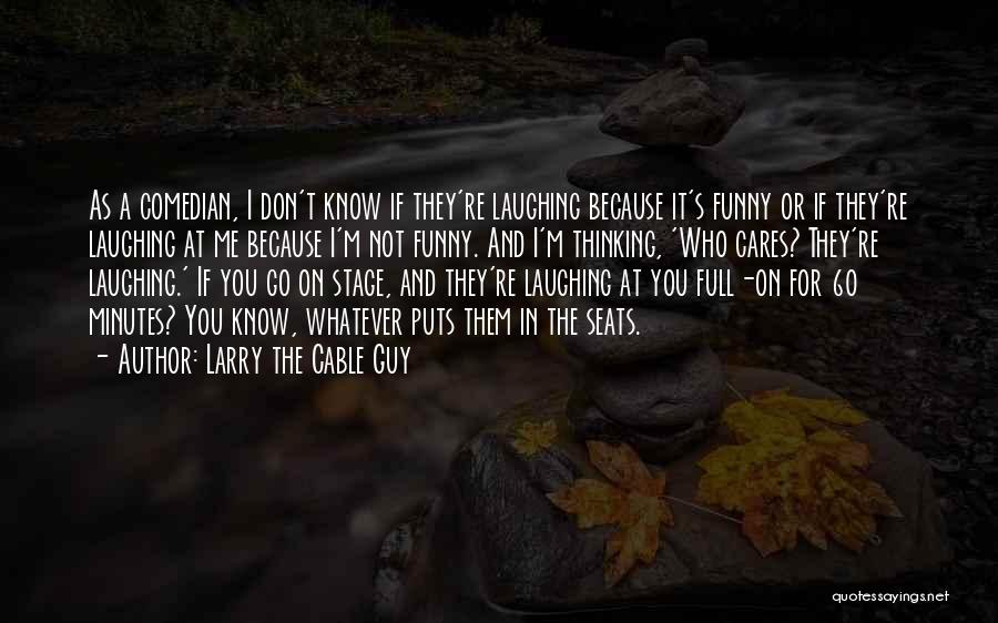Larry The Cable Guy Quotes: As A Comedian, I Don't Know If They're Laughing Because It's Funny Or If They're Laughing At Me Because I'm