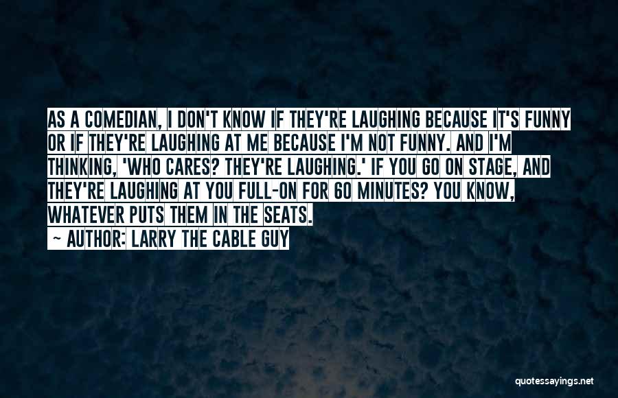 Larry The Cable Guy Quotes: As A Comedian, I Don't Know If They're Laughing Because It's Funny Or If They're Laughing At Me Because I'm