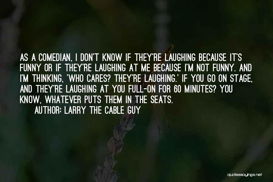 Larry The Cable Guy Quotes: As A Comedian, I Don't Know If They're Laughing Because It's Funny Or If They're Laughing At Me Because I'm