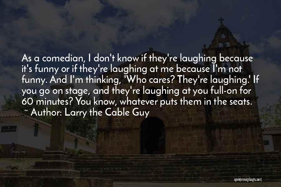 Larry The Cable Guy Quotes: As A Comedian, I Don't Know If They're Laughing Because It's Funny Or If They're Laughing At Me Because I'm