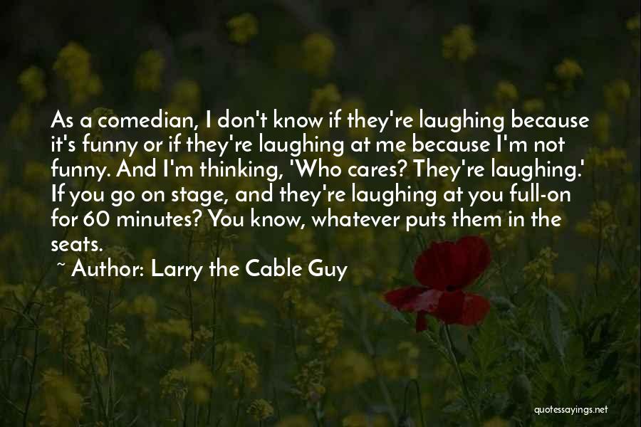 Larry The Cable Guy Quotes: As A Comedian, I Don't Know If They're Laughing Because It's Funny Or If They're Laughing At Me Because I'm