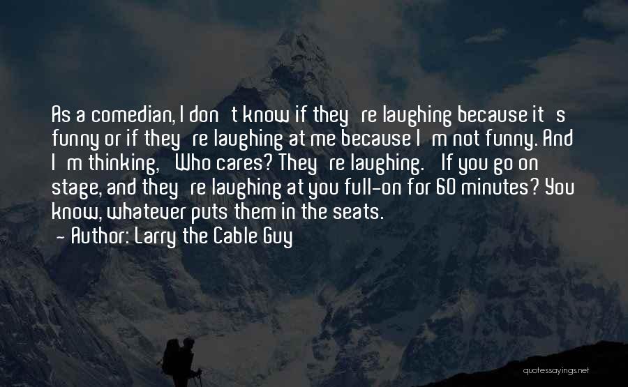 Larry The Cable Guy Quotes: As A Comedian, I Don't Know If They're Laughing Because It's Funny Or If They're Laughing At Me Because I'm