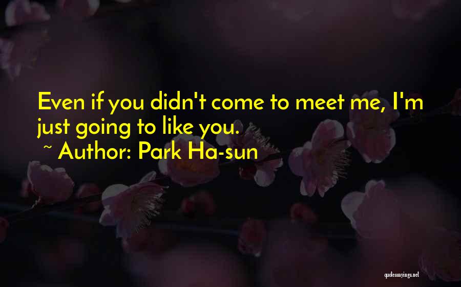 Park Ha-sun Quotes: Even If You Didn't Come To Meet Me, I'm Just Going To Like You.