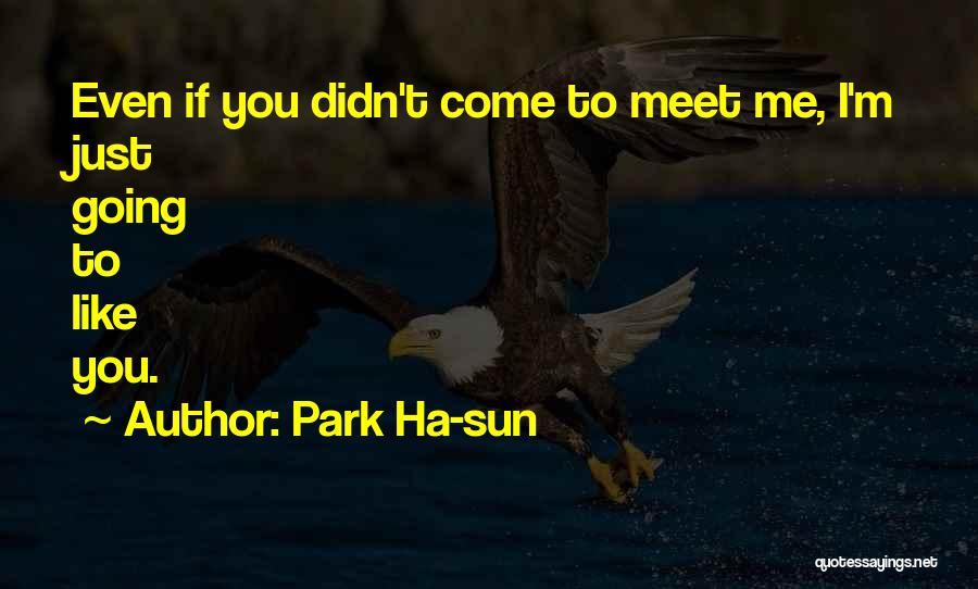 Park Ha-sun Quotes: Even If You Didn't Come To Meet Me, I'm Just Going To Like You.