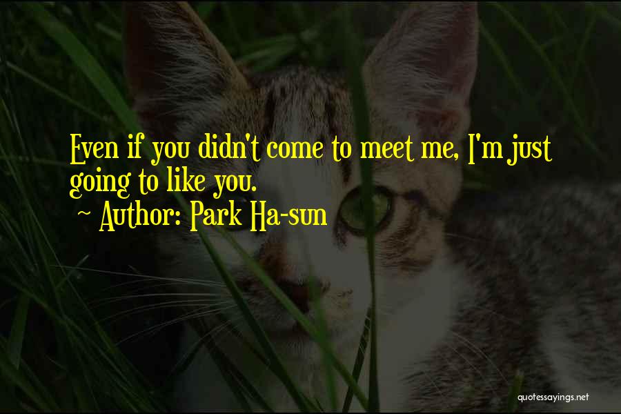 Park Ha-sun Quotes: Even If You Didn't Come To Meet Me, I'm Just Going To Like You.