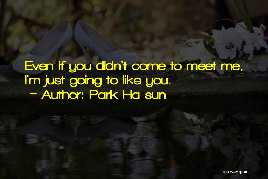 Park Ha-sun Quotes: Even If You Didn't Come To Meet Me, I'm Just Going To Like You.