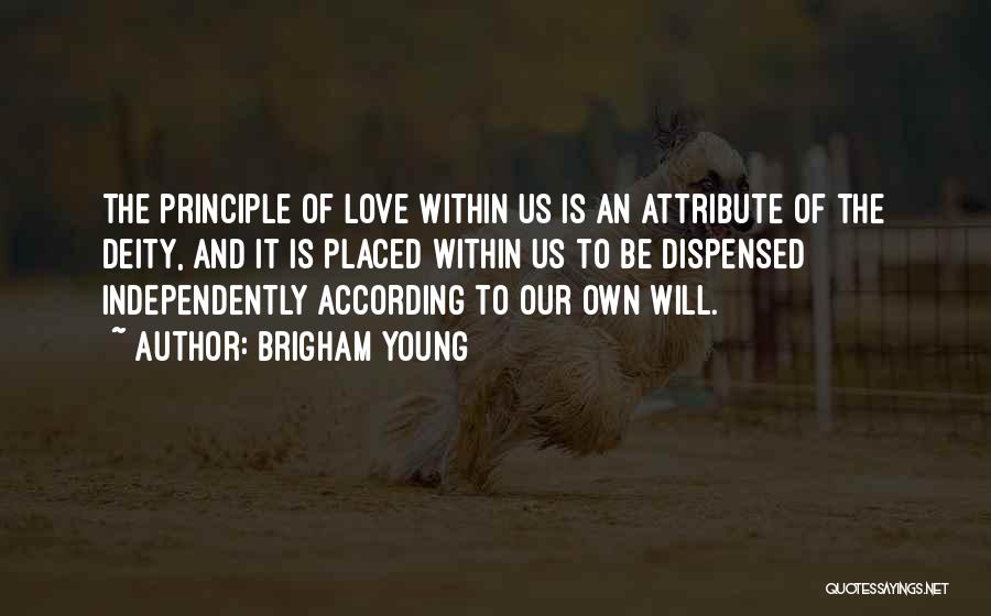 Brigham Young Quotes: The Principle Of Love Within Us Is An Attribute Of The Deity, And It Is Placed Within Us To Be