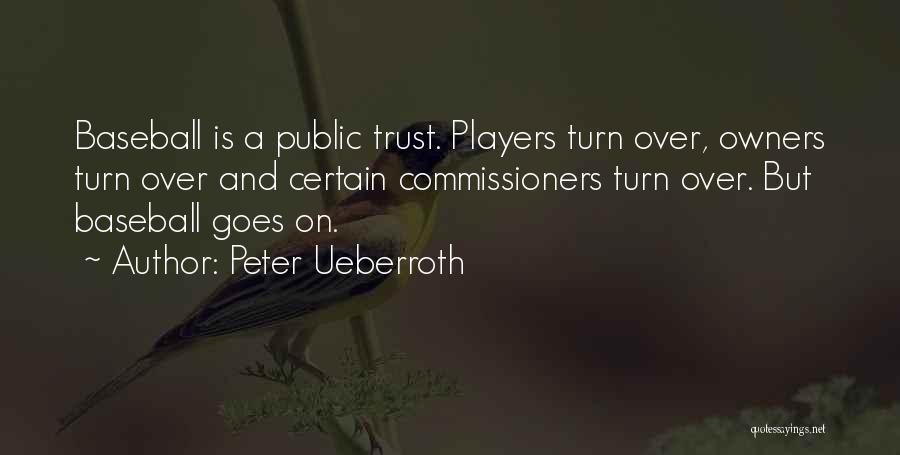 Peter Ueberroth Quotes: Baseball Is A Public Trust. Players Turn Over, Owners Turn Over And Certain Commissioners Turn Over. But Baseball Goes On.