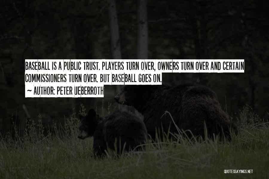 Peter Ueberroth Quotes: Baseball Is A Public Trust. Players Turn Over, Owners Turn Over And Certain Commissioners Turn Over. But Baseball Goes On.