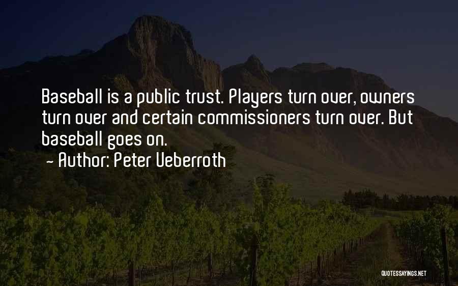 Peter Ueberroth Quotes: Baseball Is A Public Trust. Players Turn Over, Owners Turn Over And Certain Commissioners Turn Over. But Baseball Goes On.