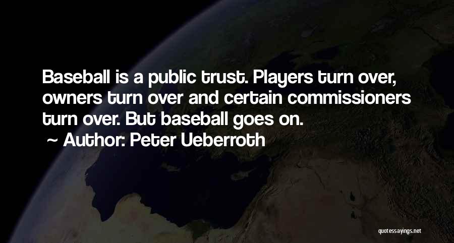 Peter Ueberroth Quotes: Baseball Is A Public Trust. Players Turn Over, Owners Turn Over And Certain Commissioners Turn Over. But Baseball Goes On.