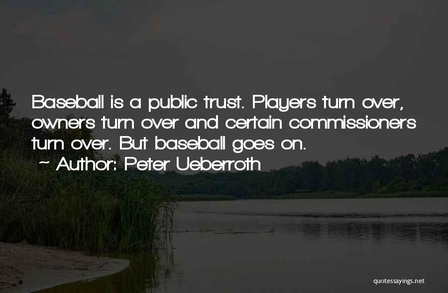 Peter Ueberroth Quotes: Baseball Is A Public Trust. Players Turn Over, Owners Turn Over And Certain Commissioners Turn Over. But Baseball Goes On.